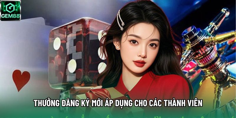 Thưởng đăng ký mới áp dụng cho các thành viên Thưởng đăng ký mới áp dụng cho các thành viên